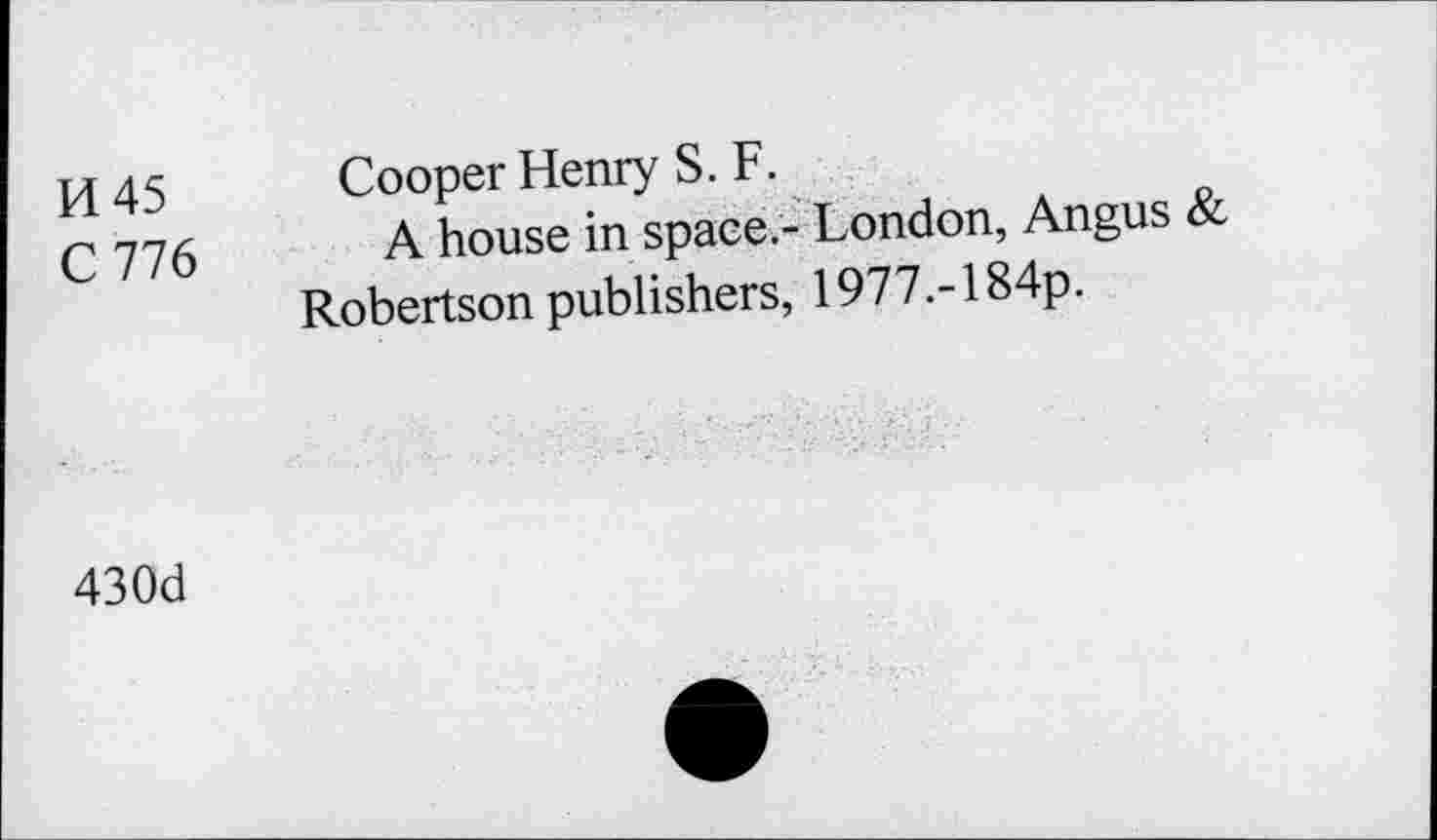 ﻿Pl 45 Cooper Henry S. F.
C 776 A house in space.- London, Angus & Robertson publishers, 1977.-184p.
430d